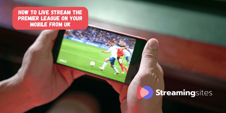 How to Live Stream the Premier League on Your Mobile from UK